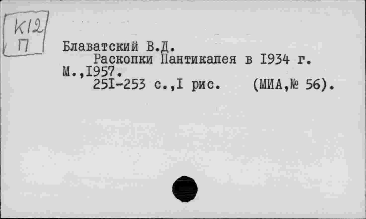 ﻿Блаватский В.Д.
Раскопки Пантикапея в 1934 г.
И.,1957.
251-253 с.,1 рис. (МИА,№ 56).